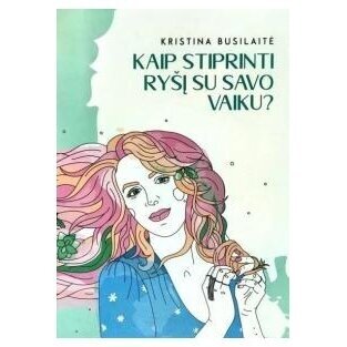 Kaip stiprinti ryšį su savo vaiku. Kristina Busilaitė