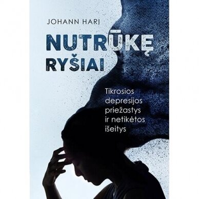 Johann Hari. Nutrūkę ryšiai. Tikrosios depresijos priežastys ir netikėtos išeitys